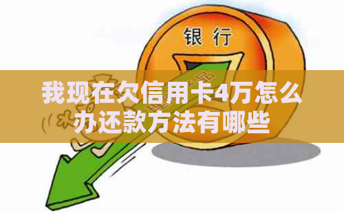 我现在欠信用卡4万怎么办还款方法有哪些