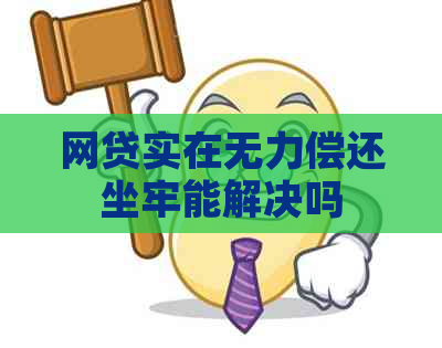 网贷实在无力偿还坐牢能解决吗