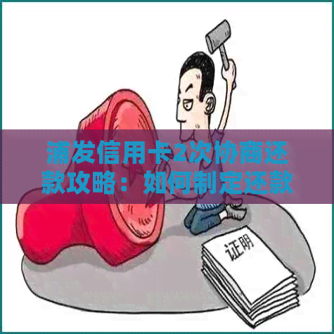 浦发信用卡2次协商还款攻略：如何制定还款计划、应对逾期问题及解决方法