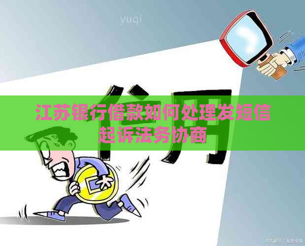 江苏银行借款如何处理发短信起诉法务协商