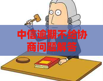 中信逾期不给协商问题解答