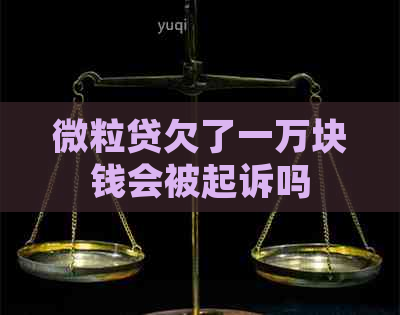 微粒贷欠了一万块钱会被起诉吗