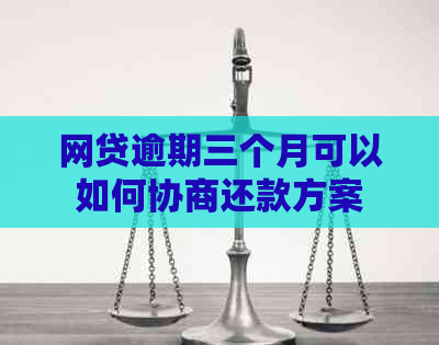 网贷逾期三个月可以如何协商还款方案