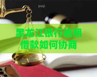 黑龙江银行逾期借款如何协商