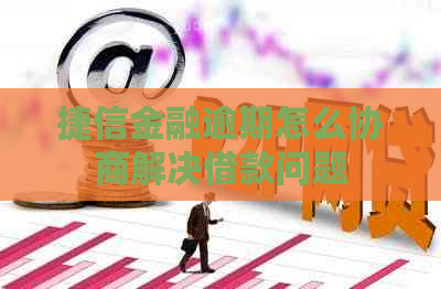 捷信金融逾期怎么协商解决借款问题