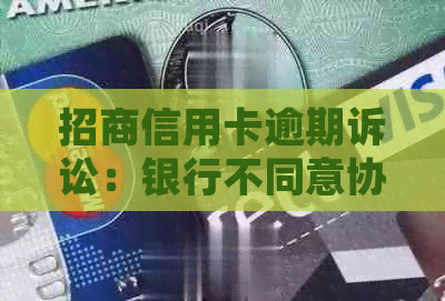 招商信用卡逾期诉讼：银行不同意协商，借款人面临还款困境怎么办？