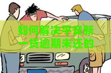 如何解决平安新一贷逾期未还的问题