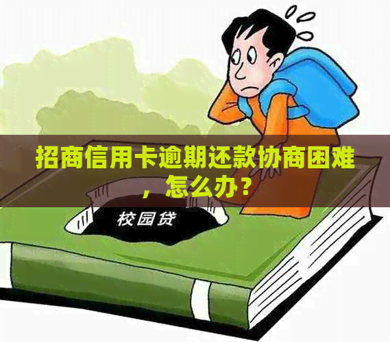 招商信用卡逾期还款协商困难，怎么办？