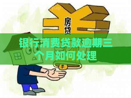 银行消费贷款逾期三个月如何处理