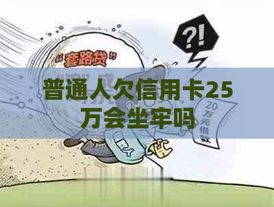 普通人欠信用卡25万会坐牢吗