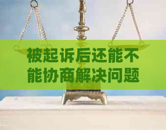 被起诉后还能不能协商解决问题