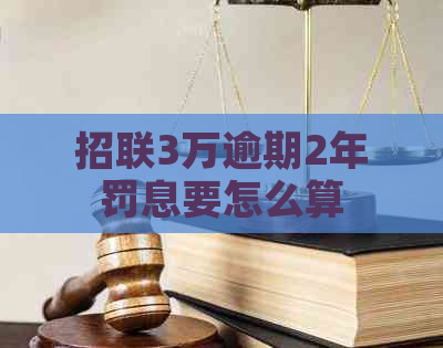 招联3万逾期2年罚息要怎么算