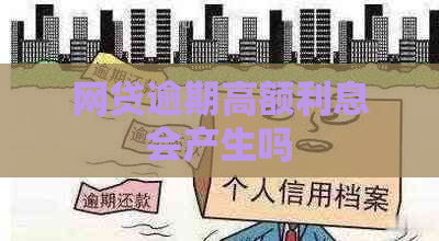 网贷逾期高额利息会产生吗