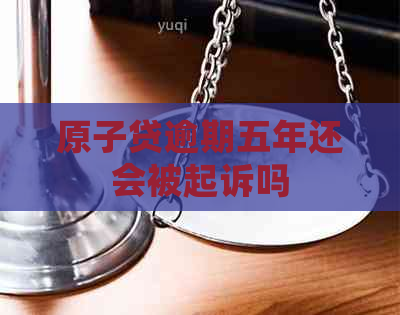 原子贷逾期五年还会被起诉吗