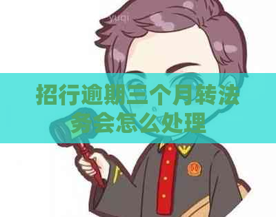 招行逾期三个月转法务会怎么处理