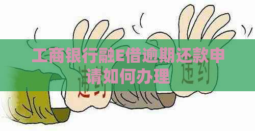 工商银行融E借逾期还款申请如何办理