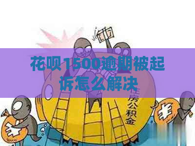 花呗1500逾期被起诉怎么解决