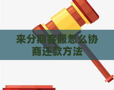 来分期客服怎么协商还款方法