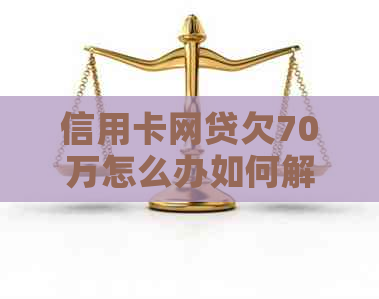 信用卡网贷欠70万怎么办如何解决