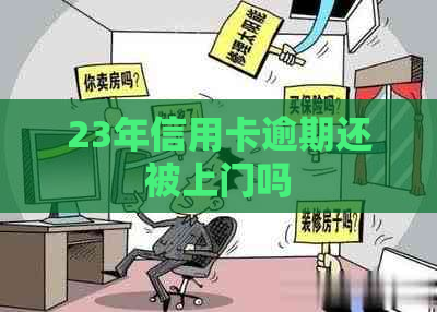 23年信用卡逾期还被上门吗