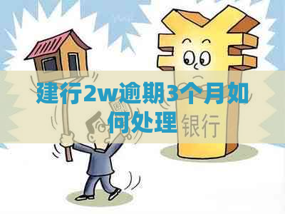 建行2w逾期3个月如何处理