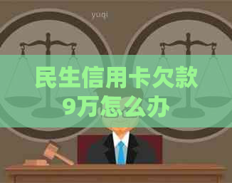 民生信用卡欠款9万怎么办