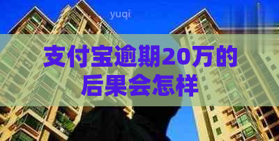 支付宝逾期20万的后果会怎样