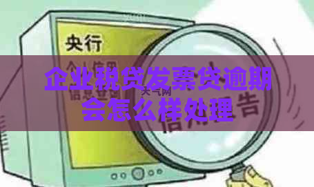 企业税贷发票贷逾期会怎么样处理