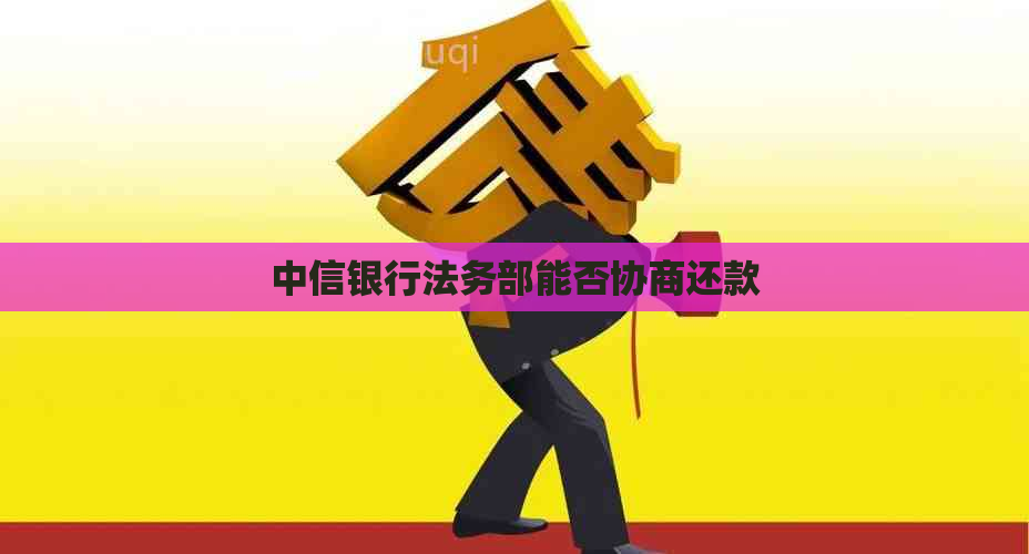 中信银行法务部能否协商还款