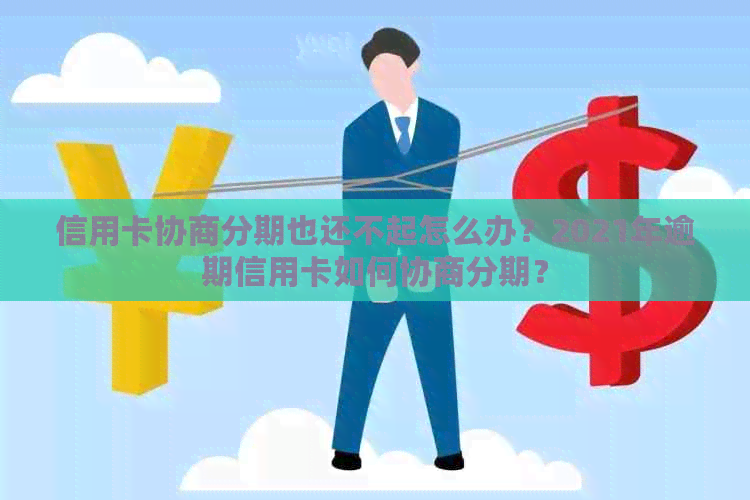 信用卡协商分期也还不起怎么办？2021年逾期信用卡如何协商分期？