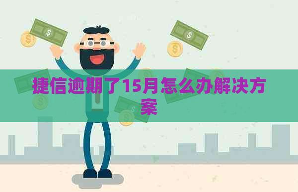 捷信逾期了15月怎么办解决方案