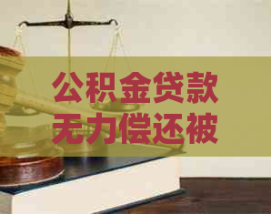 公积金贷款无力偿还被上诉如何应对