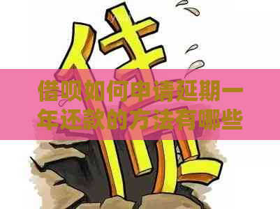 借呗如何申请延期一年还款的方法有哪些