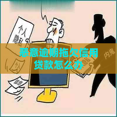 恶意逾期拖欠信用贷款怎么办