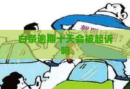 白条逾期十天会被起诉吗