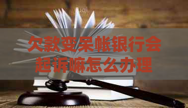 欠款变呆帐银行会起诉嘛怎么办理