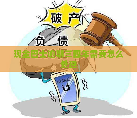 现金巴士逾期三四年需要怎么处理