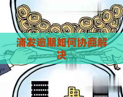 浦发逾期如何协商解决