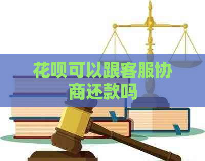 花呗可以跟客服协商还款吗