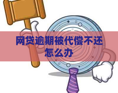 网贷逾期被代偿不还怎么办