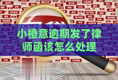 小橙意逾期发了律师函该怎么处理