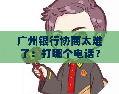 广州银行协商太难了：打哪个电话？还款方式有哪些？有没有成功案例？