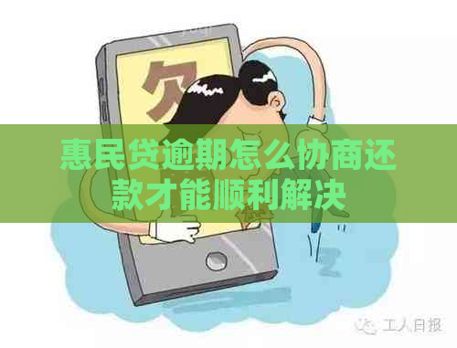 惠民贷逾期怎么协商还款才能顺利解决