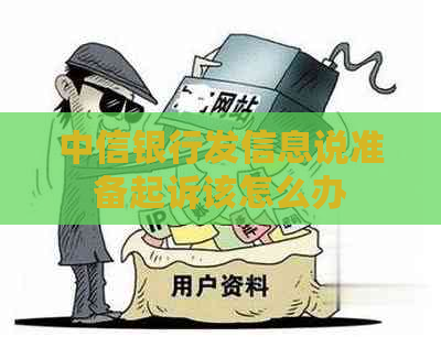 中信银行发信息说准备起诉该怎么办