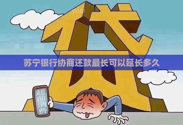 苏宁银行协商还款最长可以延长多久