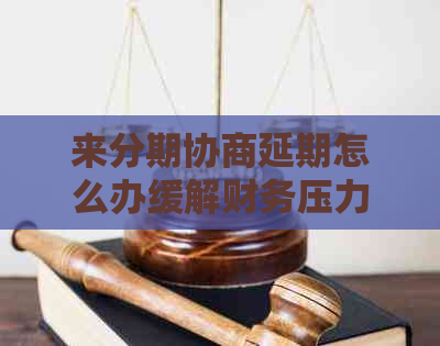 来分期协商延期怎么办缓解财务压力