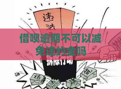 借呗逾期不可以减免违约金吗