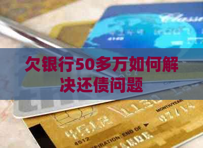 欠银行50多万如何解决还债问题
