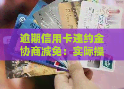 逾期信用卡违约金协商减免：实际操作指南与可能减免额度分析