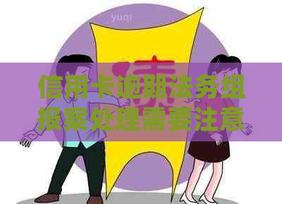 信用卡逾期法务组报案处理需要注意什么